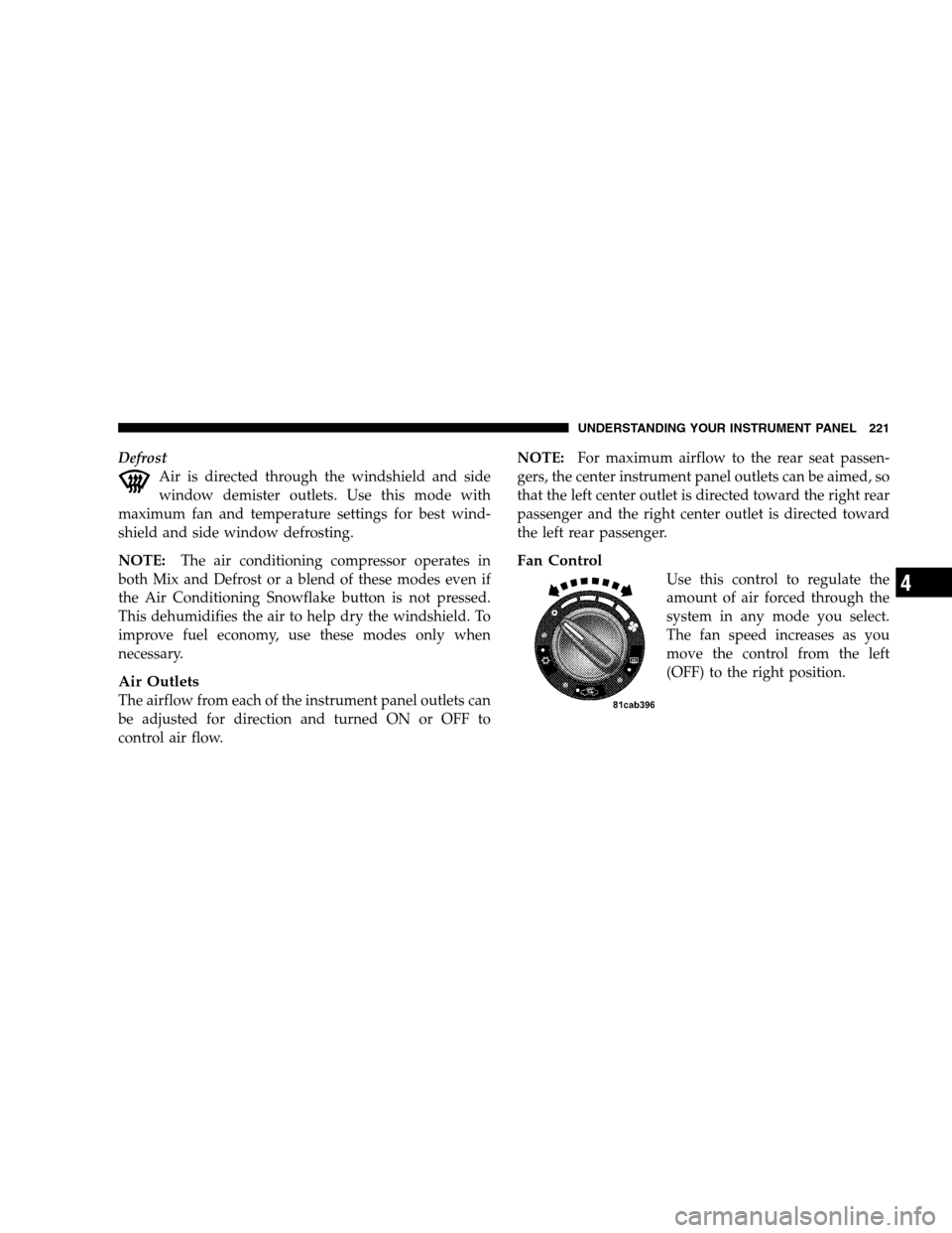 DODGE CALIBER 2008 1.G Owners Manual Defrost
Air is directed through the windshield and side
window demister outlets. Use this mode with
maximum fan and temperature settings for best wind-
shield and side window defrosting.
NOTE:The air DODGE CALIBER 2008 1.G Owners Manual Defrost
Air is directed through the windshield and side
window demister outlets. Use this mode with
maximum fan and temperature settings for best wind-
shield and side window defrosting.
NOTE:The air