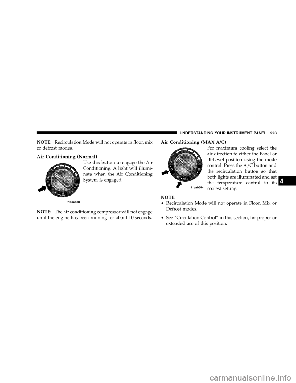 DODGE CALIBER 2008 1.G Owners Manual NOTE:Recirculation Mode will not operate in floor, mix
or defrost modes.
Air Conditioning (Normal)
Use this button to engage the Air
Conditioning. A light will illumi-
nate when the Air Conditioning
S DODGE CALIBER 2008 1.G Owners Manual NOTE:Recirculation Mode will not operate in floor, mix
or defrost modes.
Air Conditioning (Normal)
Use this button to engage the Air
Conditioning. A light will illumi-
nate when the Air Conditioning
S