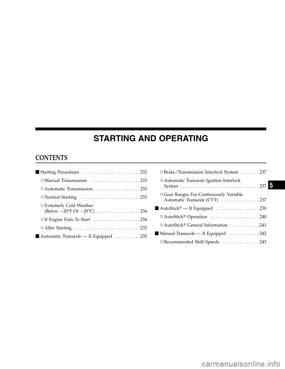 DODGE CALIBER 2008 1.G Owners Manual STARTING AND OPERATING
CONTENTS
Starting Procedures.....................233
▫Manual Transmission..................233
▫Automatic Transmission................233
▫Normal Starting................