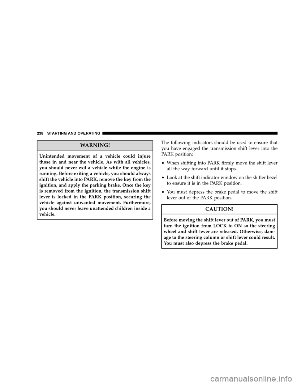 DODGE CALIBER 2008 1.G Owners Manual WARNING!
Unintended movement of a vehicle could injure
those in and near the vehicle. As with all vehicles,
you should never exit a vehicle while the engine is
running. Before exiting a vehicle, you s