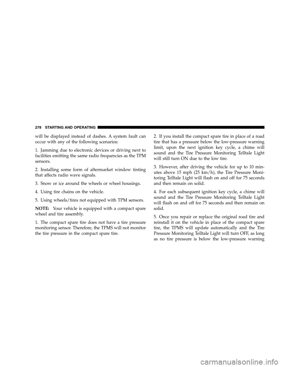 DODGE CALIBER 2008 1.G User Guide will be displayed instead of dashes. A system fault can
occur with any of the following scenarios:
1. Jamming due to electronic devices or driving next to
facilities emitting the same radio frequencie