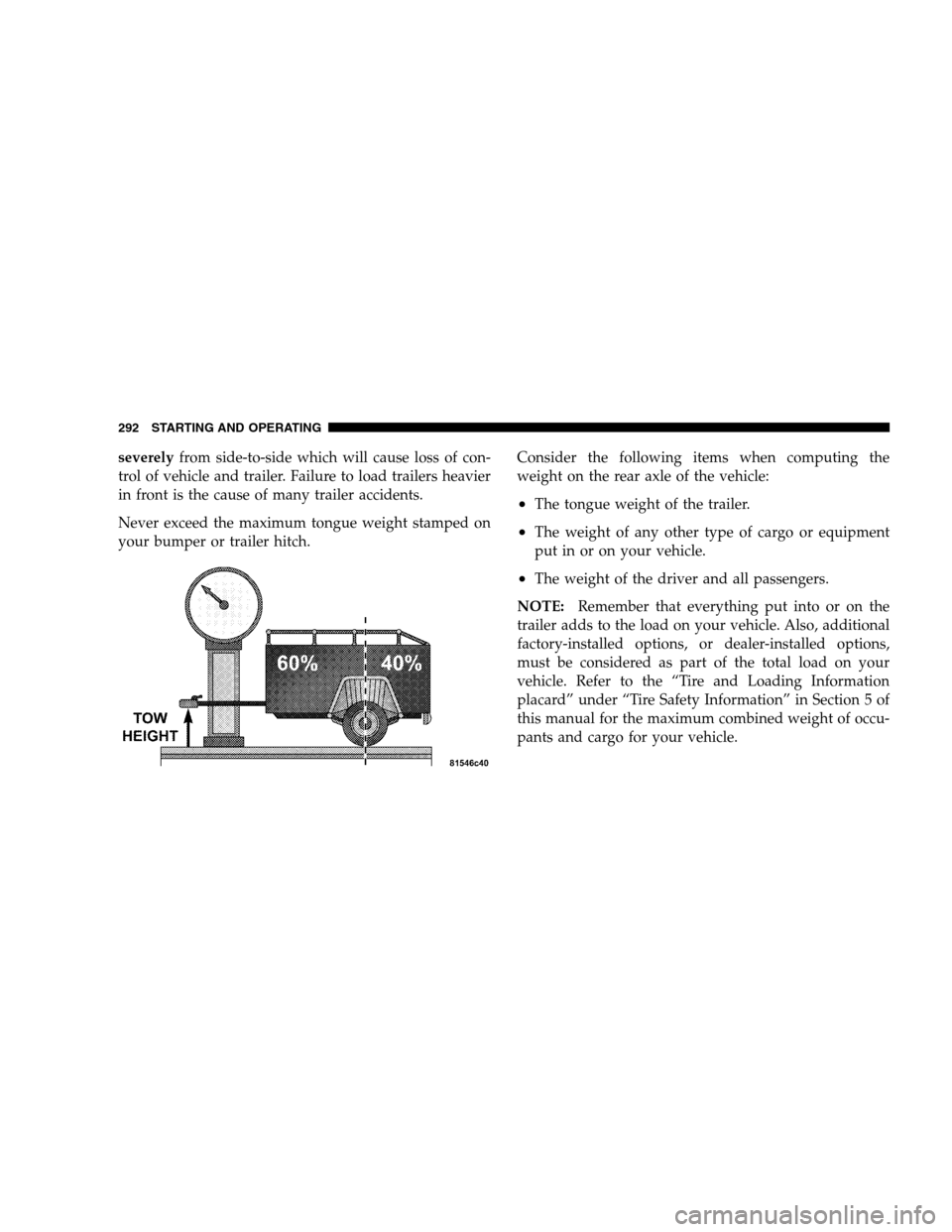 DODGE CALIBER 2008 1.G Owners Manual severelyfrom side-to-side which will cause loss of con-
trol of vehicle and trailer. Failure to load trailers heavier
in front is the cause of many trailer accidents.
Never exceed the maximum tongue w