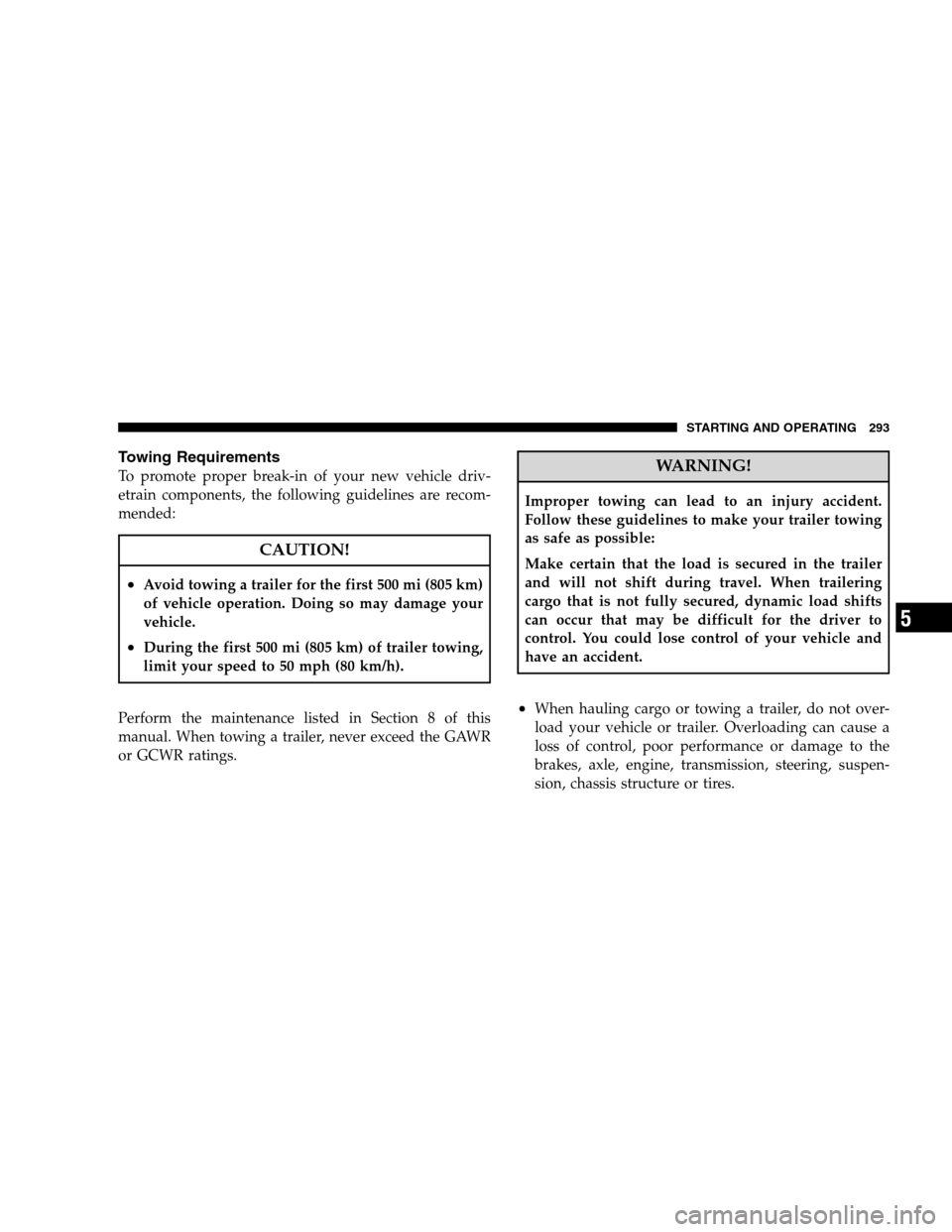 DODGE CALIBER 2008 1.G Owners Guide Towing Requirements
To promote proper break-in of your new vehicle driv-
etrain components, the following guidelines are recom-
mended:
CAUTION!
•Avoid towing a trailer for the first 500 mi (805 km)