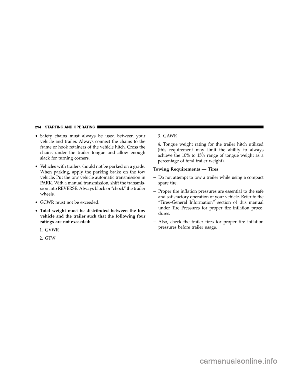 DODGE CALIBER 2008 1.G User Guide •Safety chains must always be used between your
vehicle and trailer. Always connect the chains to the
frame or hook retainers of the vehicle hitch. Cross the
chains under the trailer tongue and allo