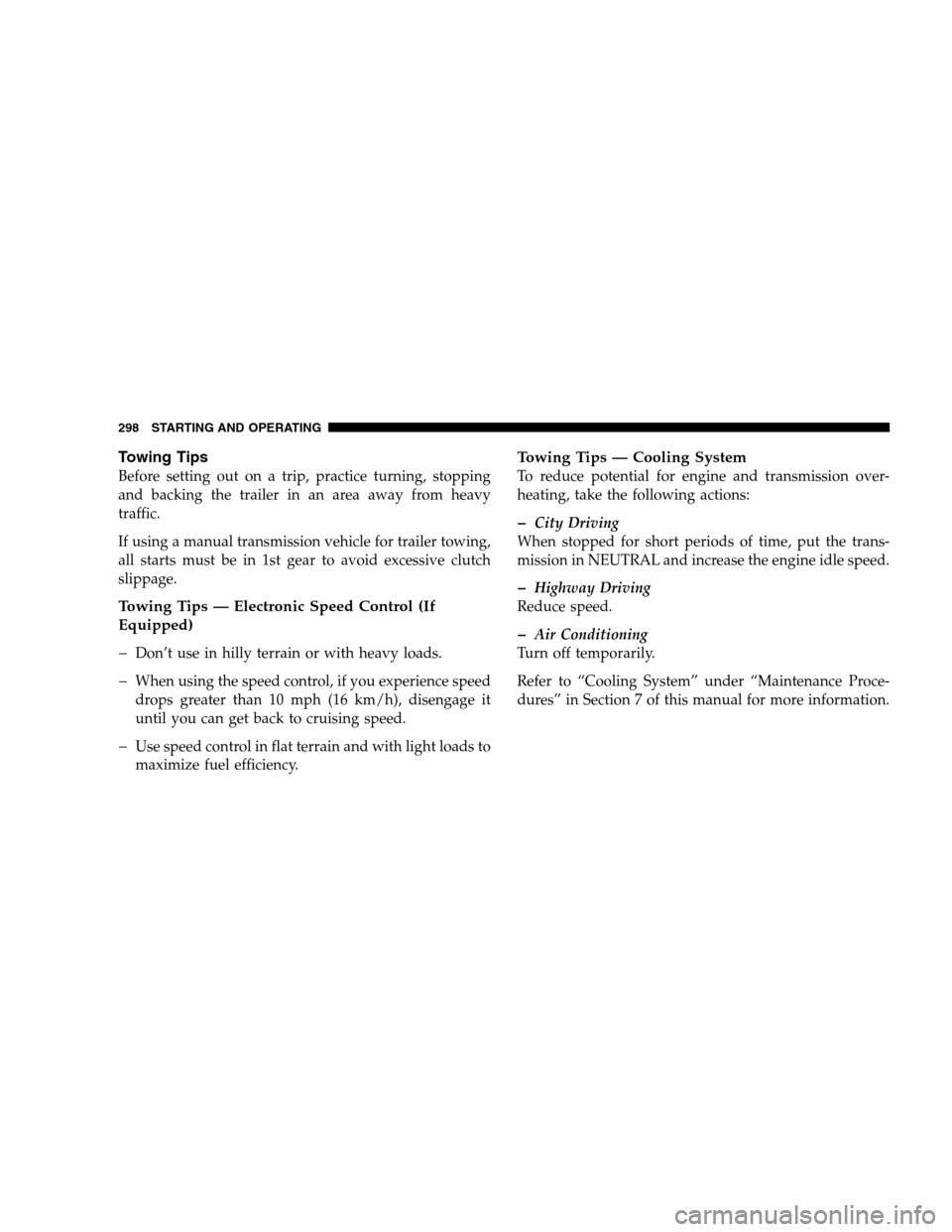 DODGE CALIBER 2008 1.G Service Manual Towing Tips
Before setting out on a trip, practice turning, stopping
and backing the trailer in an area away from heavy
traffic.
If using a manual transmission vehicle for trailer towing,
all starts m