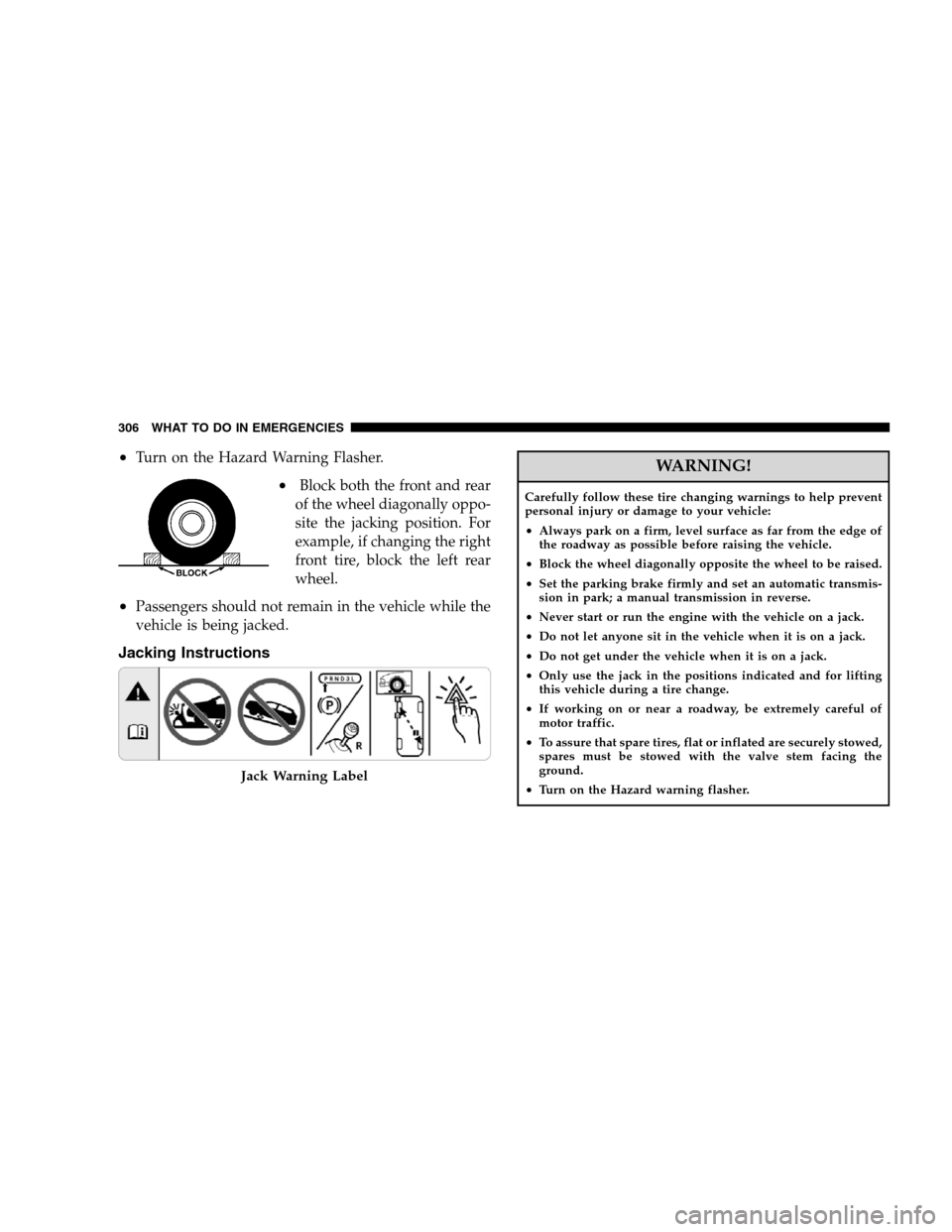 DODGE CALIBER 2008 1.G Service Manual •Turn on the Hazard Warning Flasher.
•Block both the front and rear
of the wheel diagonally oppo-
site the jacking position. For
example, if changing the right
front tire, block the left rear
whee