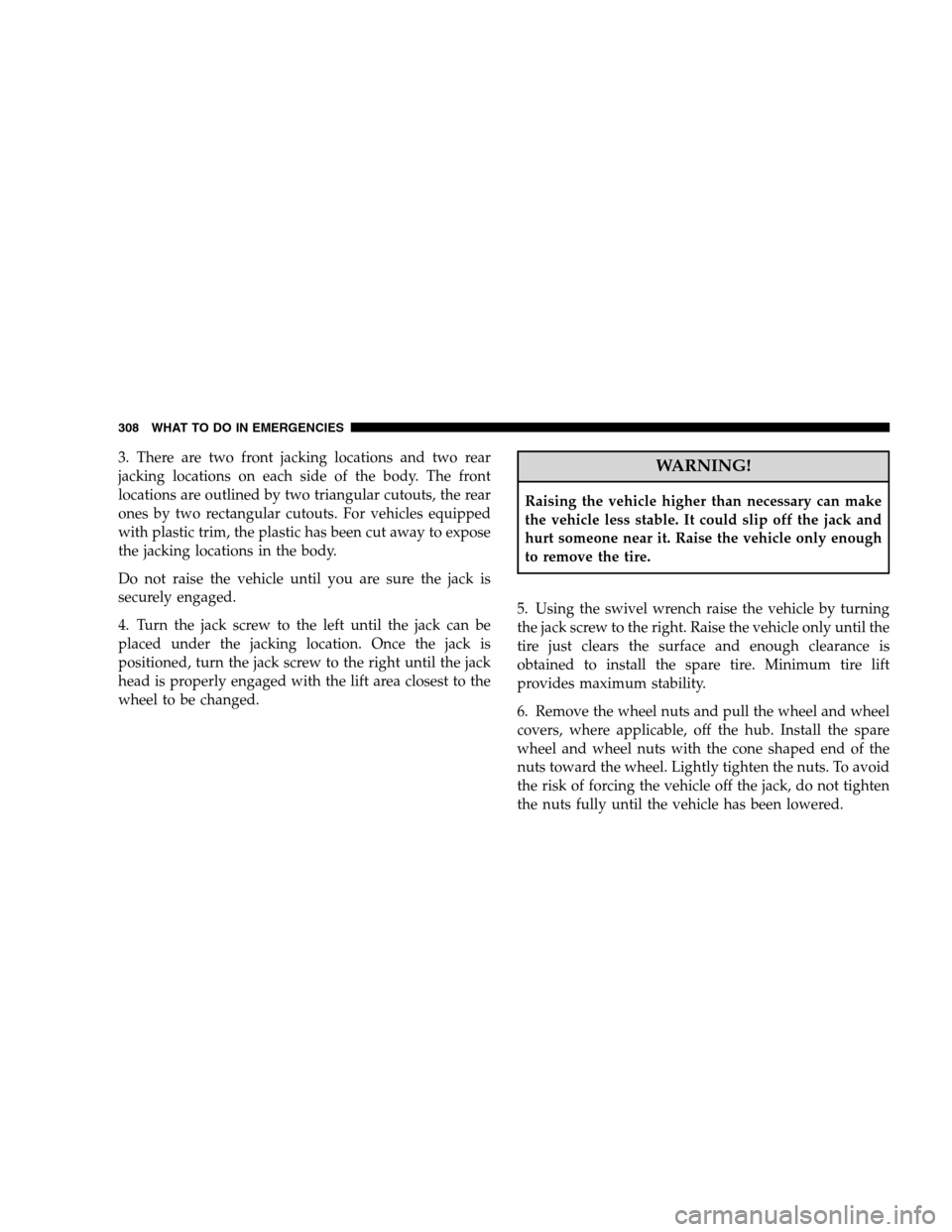 DODGE CALIBER 2008 1.G Service Manual 3. There are two front jacking locations and two rear
jacking locations on each side of the body. The front
locations are outlined by two triangular cutouts, the rear
ones by two rectangular cutouts. 