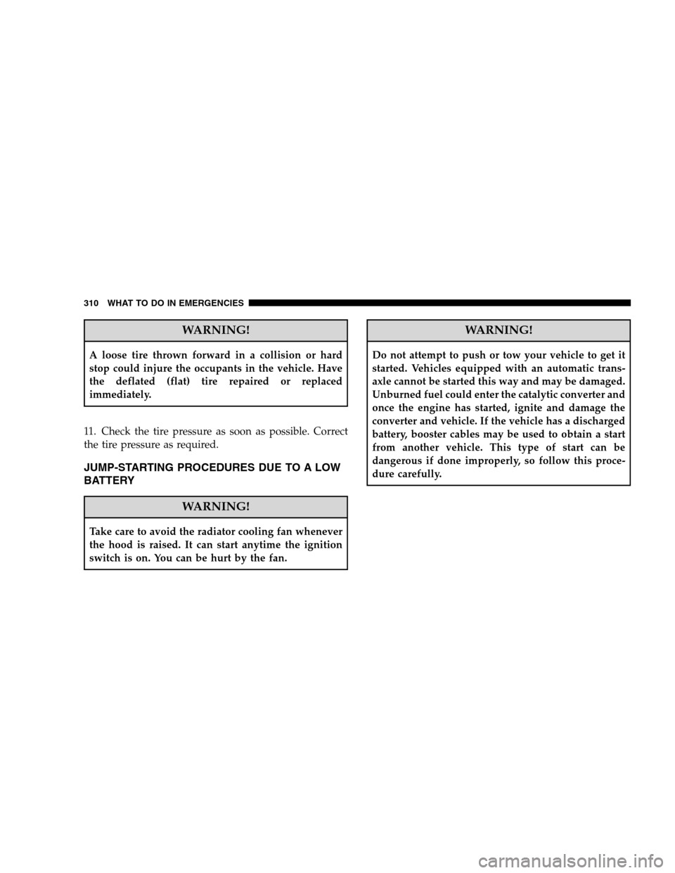 DODGE CALIBER 2008 1.G User Guide WARNING!
A loose tire thrown forward in a collision or hard
stop could injure the occupants in the vehicle. Have
the deflated (flat) tire repaired or replaced
immediately.
11. Check the tire pressure 