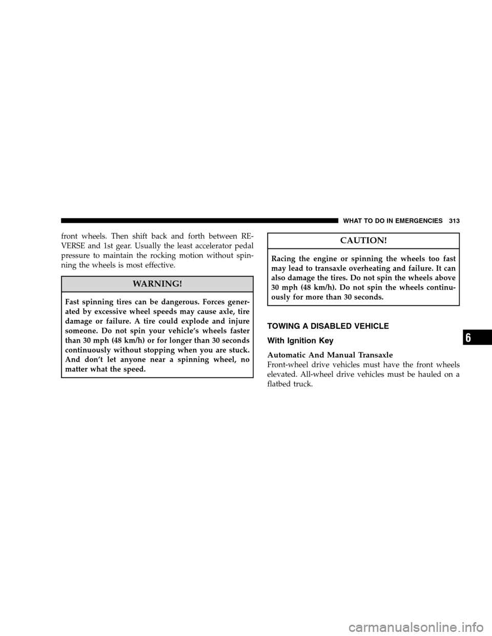 DODGE CALIBER 2008 1.G Owners Manual front wheels. Then shift back and forth between RE-
VERSE and 1st gear. Usually the least accelerator pedal
pressure to maintain the rocking motion without spin-
ning the wheels is most effective.
WAR