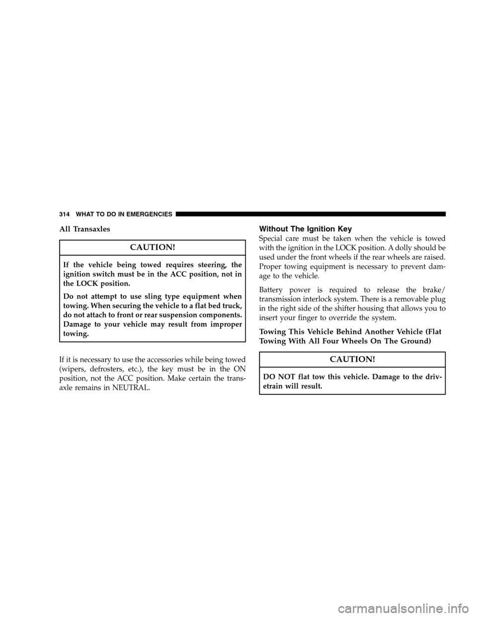 DODGE CALIBER 2008 1.G Owners Manual All Transaxles
CAUTION!
If the vehicle being towed requires steering, the
ignition switch must be in the ACC position, not in
the LOCK position.
Do not attempt to use sling type equipment when
towing.