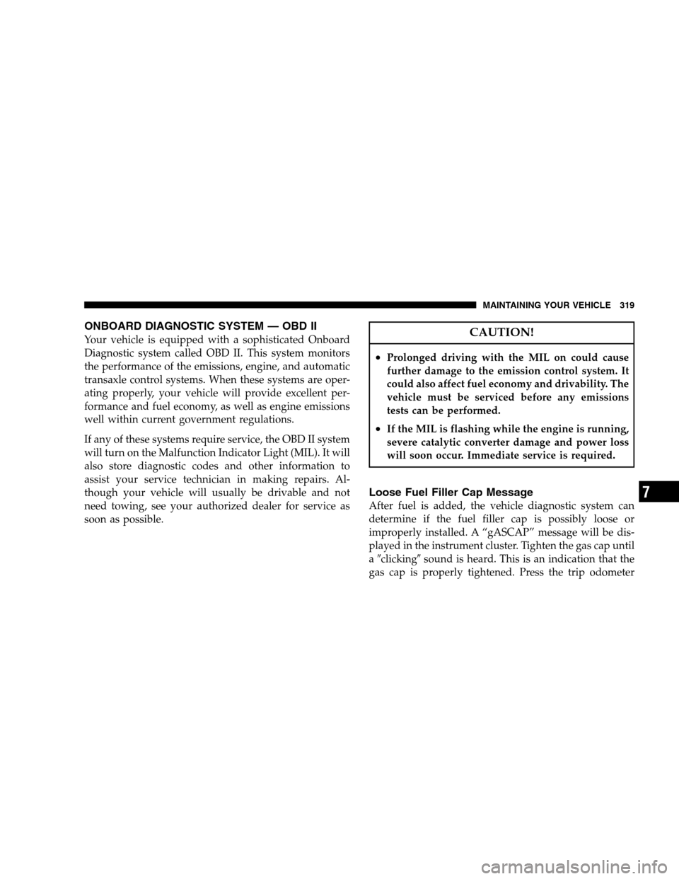 DODGE CALIBER 2008 1.G Owners Manual ONBOARD DIAGNOSTIC SYSTEM — OBD II
Your vehicle is equipped with a sophisticated Onboard
Diagnostic system called OBD II. This system monitors
the performance of the emissions, engine, and automatic