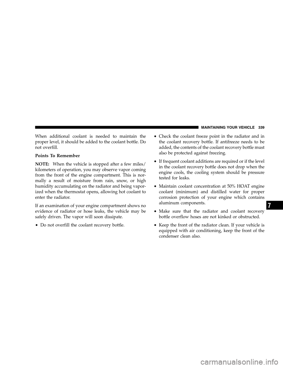 DODGE CALIBER 2008 1.G Owners Manual When additional coolant is needed to maintain the
proper level, it should be added to the coolant bottle. Do
not overfill.
Points To Remember
NOTE:When the vehicle is stopped after a few miles/
kilome