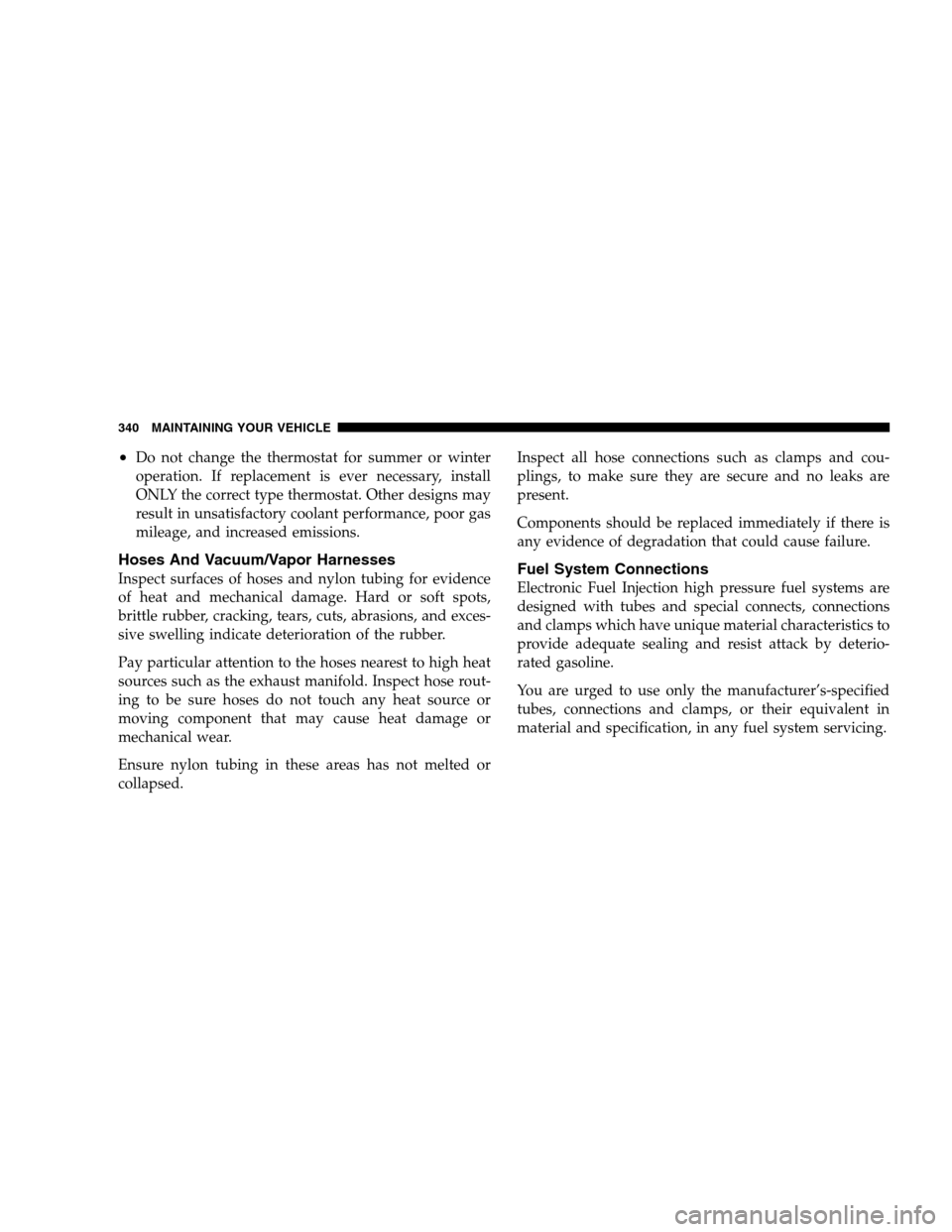 DODGE CALIBER 2008 1.G Owners Manual •Do not change the thermostat for summer or winter
operation. If replacement is ever necessary, install
ONLY the correct type thermostat. Other designs may
result in unsatisfactory coolant performan