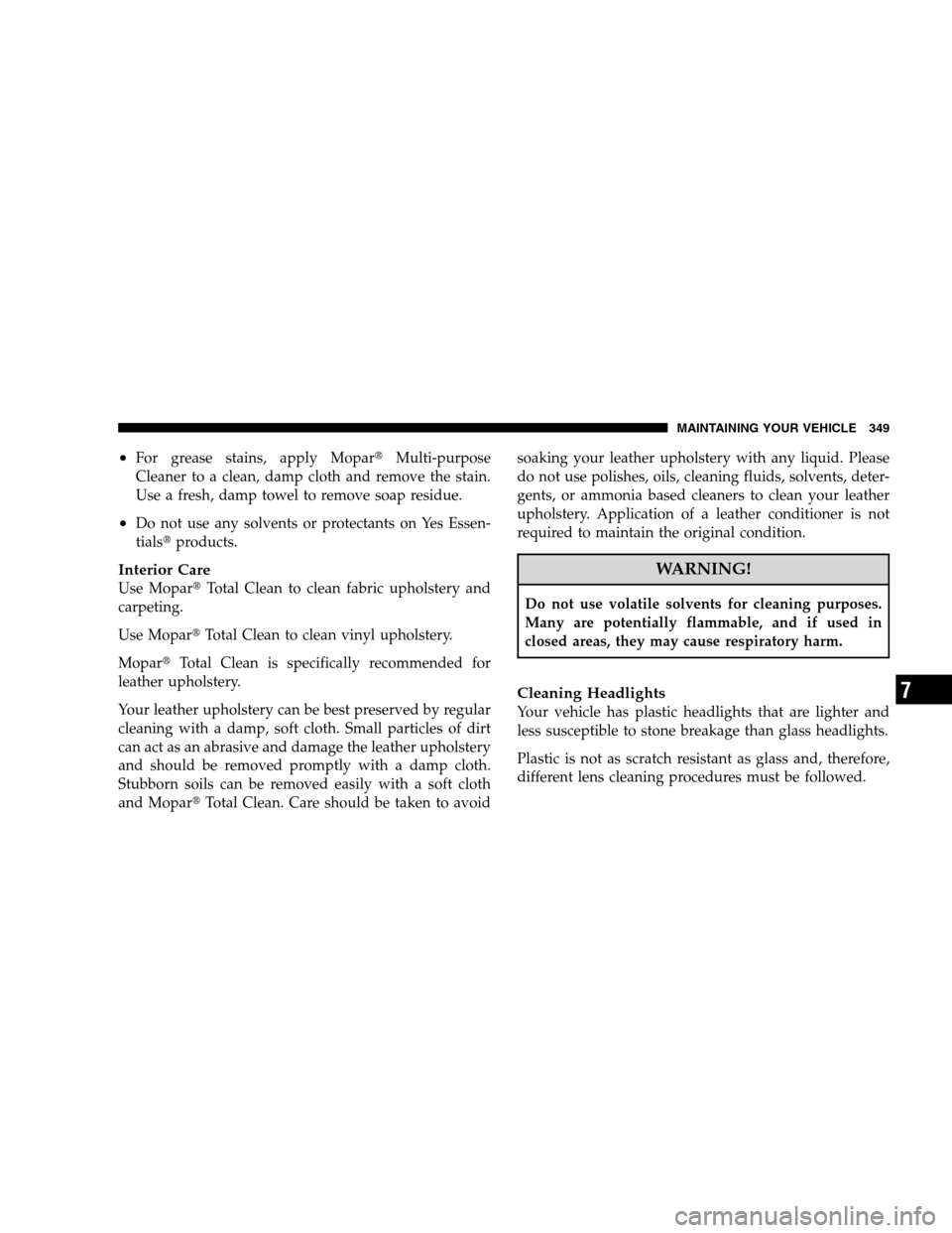 DODGE CALIBER 2008 1.G Owners Guide •For grease stains, apply MoparMulti-purpose
Cleaner to a clean, damp cloth and remove the stain.
Use a fresh, damp towel to remove soap residue.
•Do not use any solvents or protectants on Yes Es