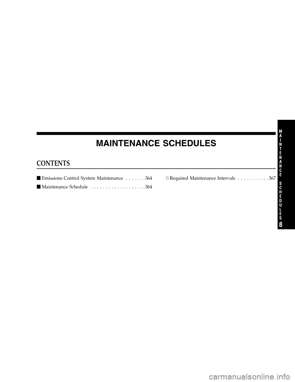 DODGE CALIBER 2008 1.G Owners Manual MAINTENANCE SCHEDULES
CONTENTS
Emissions Control System Maintenance.......364
Maintenance Schedule...................364▫Required Maintenance Intervals...........367
8
M
A
I
N
T
E
N
A
N
C
E
S
C
H
