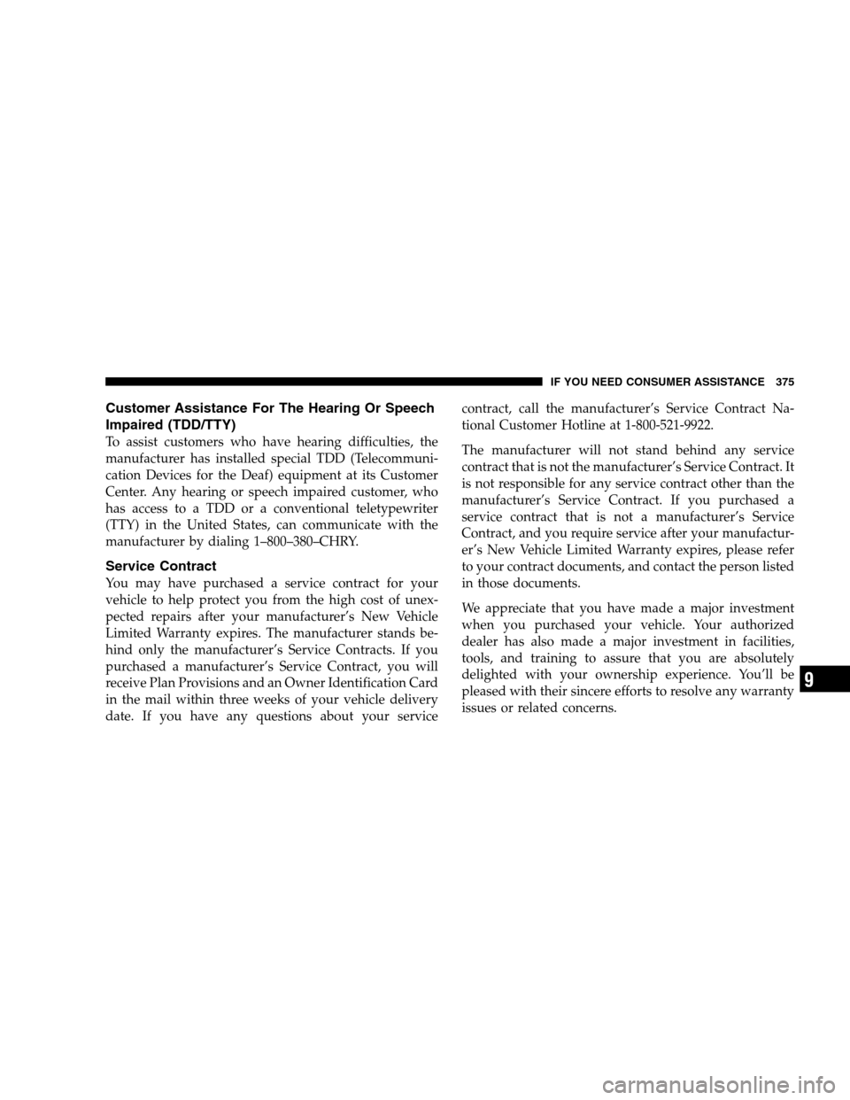 DODGE CALIBER 2008 1.G Owners Guide Customer Assistance For The Hearing Or Speech
Impaired (TDD/TTY)
To assist customers who have hearing difficulties, the
manufacturer has installed special TDD (Telecommuni-
cation Devices for the Deaf