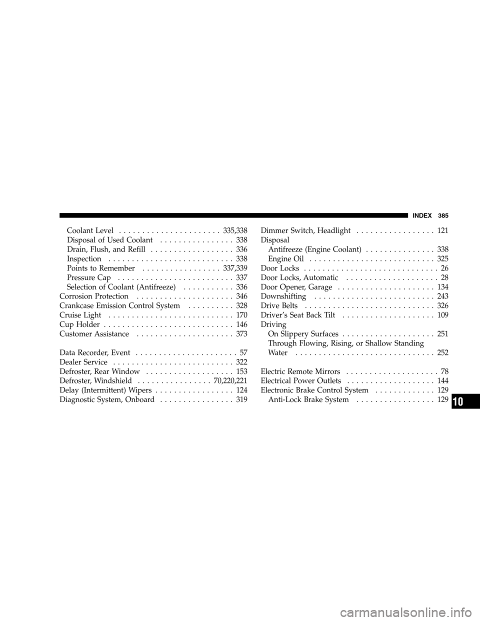 DODGE CALIBER 2008 1.G Owners Manual Coolant Level......................335,338
Disposal of Used Coolant................ 338
Drain, Flush, and Refill.................. 336
Inspection........................... 338
Points to Remember..... DODGE CALIBER 2008 1.G Owners Manual Coolant Level......................335,338
Disposal of Used Coolant................ 338
Drain, Flush, and Refill.................. 336
Inspection........................... 338
Points to Remember.....