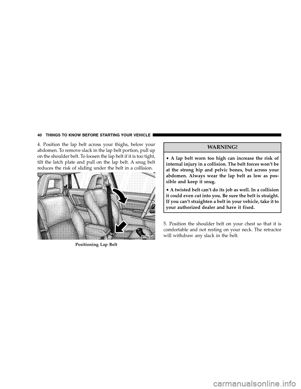 DODGE CALIBER 2008 1.G Service Manual 4. Position the lap belt across your thighs, below your
abdomen. To remove slack in the lap belt portion, pull up
on the shoulder belt. To loosen the lap belt if it is too tight,
tilt the latch plate 