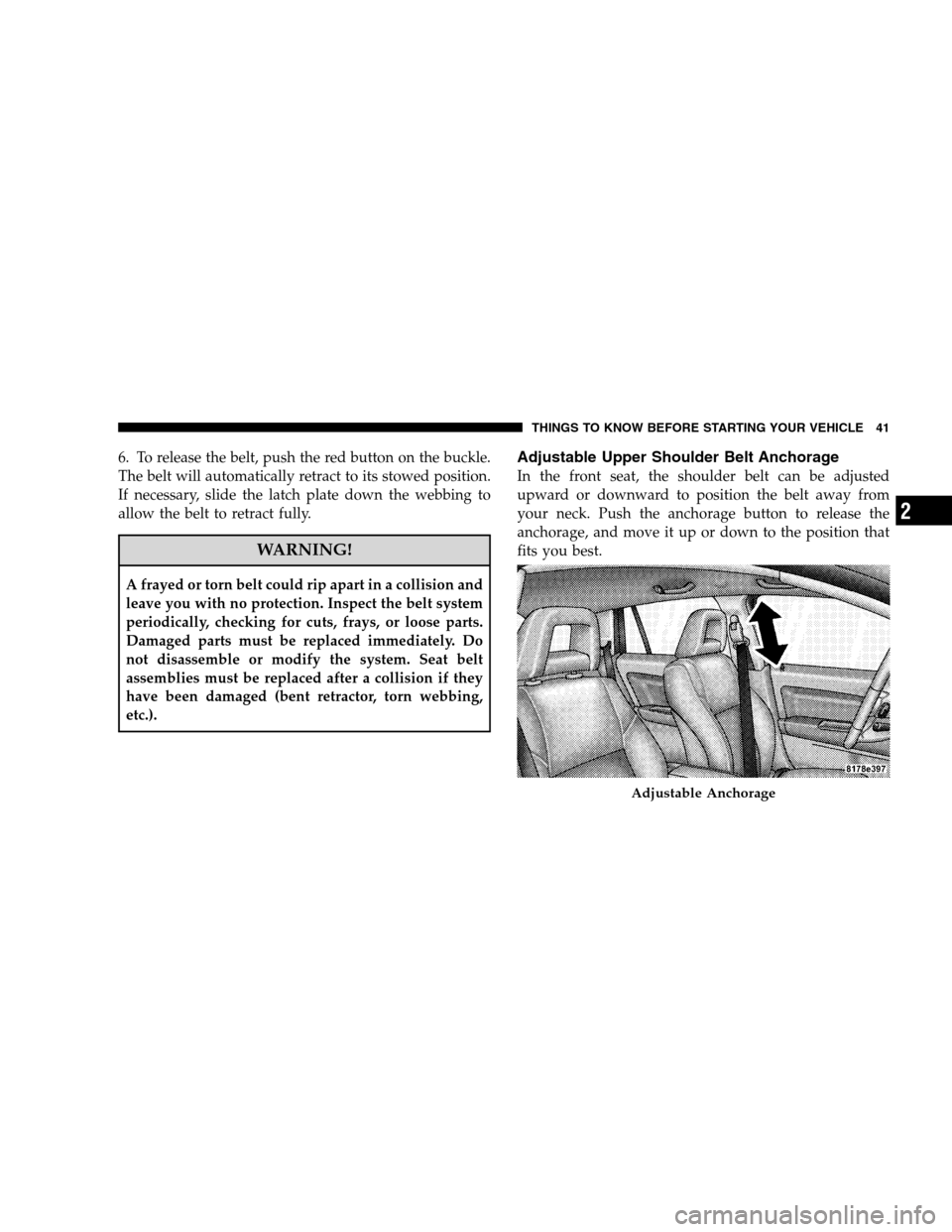 DODGE CALIBER 2008 1.G Service Manual 6. To release the belt, push the red button on the buckle.
The belt will automatically retract to its stowed position.
If necessary, slide the latch plate down the webbing to
allow the belt to retract