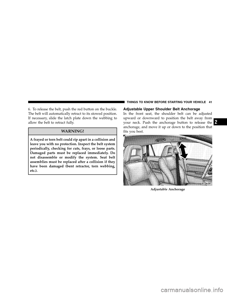 DODGE CALIBER 2008 1.G Owners Manual 6. To release the belt, push the red button on the buckle.
The belt will automatically retract to its stowed position.
If necessary, slide the latch plate down the webbing to
allow the belt to retract