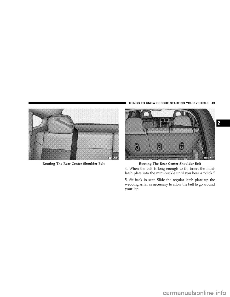 DODGE CALIBER 2008 1.G Service Manual 4. When the belt is long enough to fit, insert the mini-
latch plate into the mini-buckle until you hear a “click.”
5. Sit back in seat. Slide the regular latch plate up the
webbing as far as nece