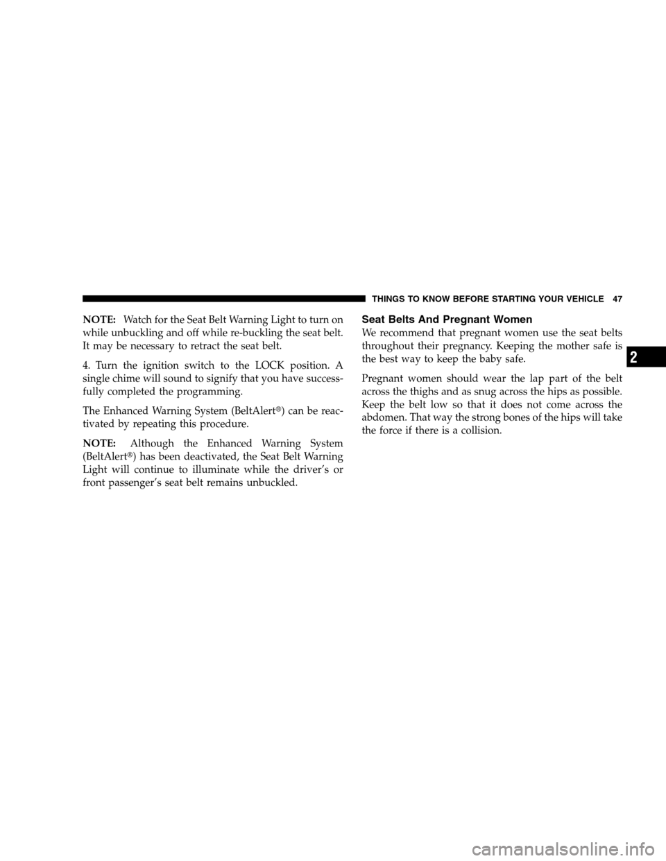 DODGE CALIBER 2008 1.G Service Manual NOTE:Watch for the Seat Belt Warning Light to turn on
while unbuckling and off while re-buckling the seat belt.
It may be necessary to retract the seat belt.
4. Turn the ignition switch to the LOCK po