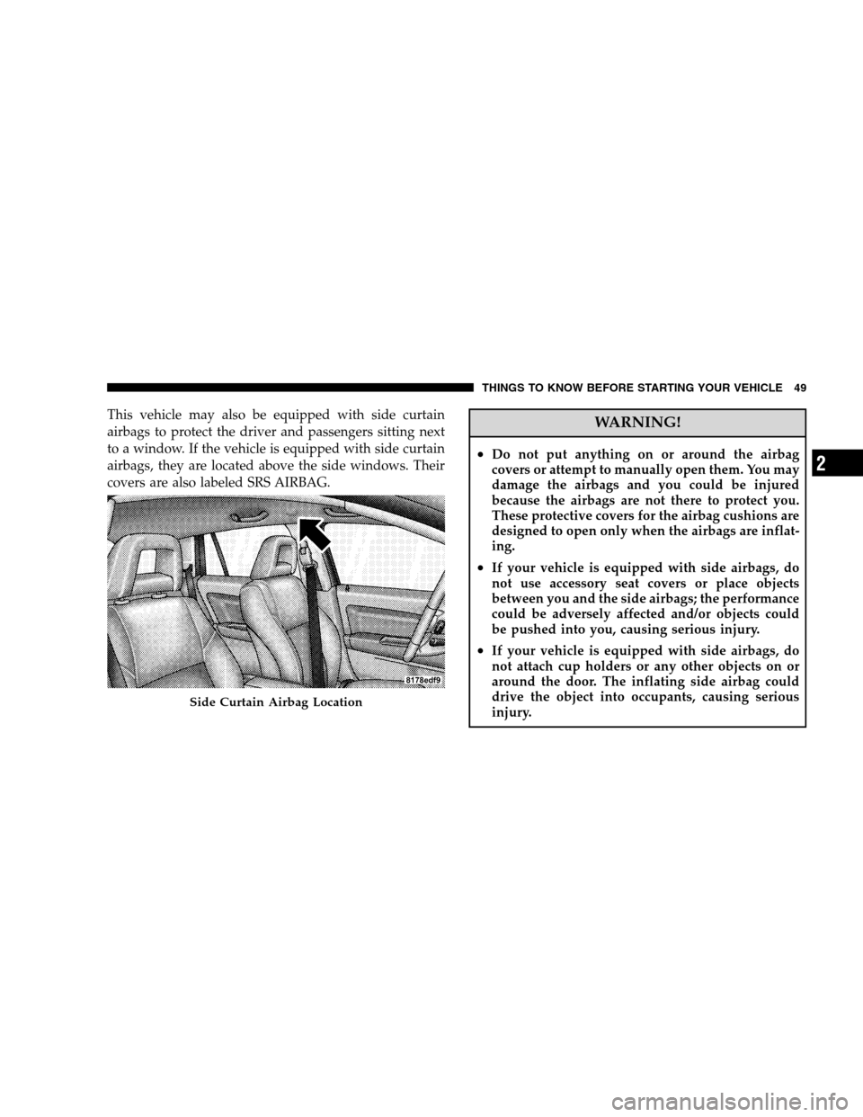 DODGE CALIBER 2008 1.G Workshop Manual This vehicle may also be equipped with side curtain
airbags to protect the driver and passengers sitting next
to a window. If the vehicle is equipped with side curtain
airbags, they are located above 