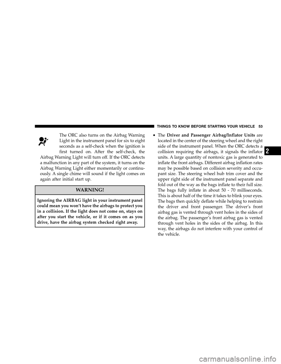 DODGE CALIBER 2008 1.G Workshop Manual The ORC also turns on the Airbag Warning
Light in the instrument panel for six to eight
seconds as a self-check when the ignition is
first turned on. After the self-check, the
Airbag Warning Light wil