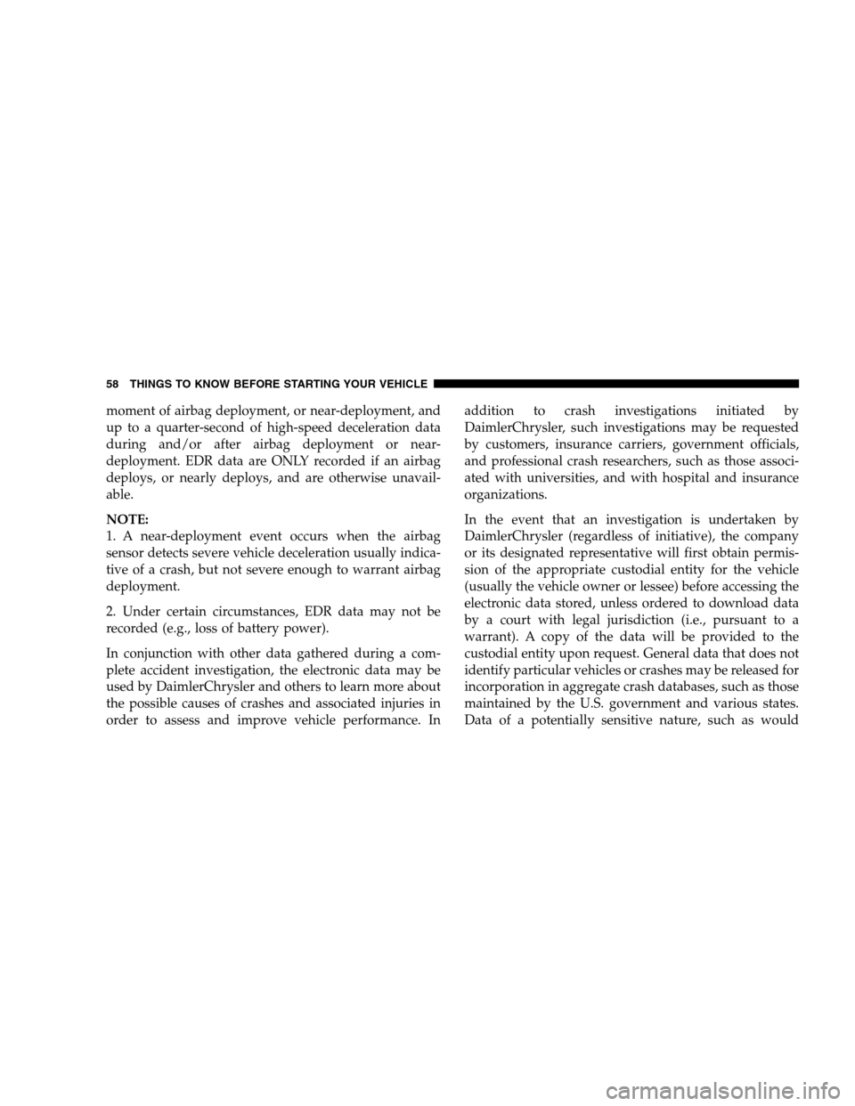 DODGE CALIBER 2008 1.G Workshop Manual moment of airbag deployment, or near-deployment, and
up to a quarter-second of high-speed deceleration data
during and/or after airbag deployment or near-
deployment. EDR data are ONLY recorded if an 