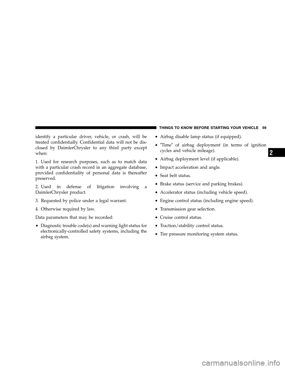 DODGE CALIBER 2008 1.G Owners Manual identify a particular driver, vehicle, or crash, will be
treated confidentially. Confidential data will not be dis-
closed by DaimlerChrysler to any third party except
when:
1. Used for research purpo