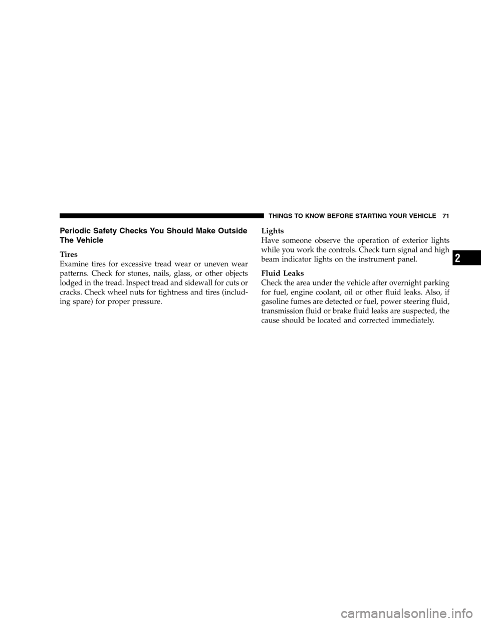 DODGE CALIBER 2008 1.G Owners Manual Periodic Safety Checks You Should Make Outside
The Vehicle
Tires
Examine tires for excessive tread wear or uneven wear
patterns. Check for stones, nails, glass, or other objects
lodged in the tread. I