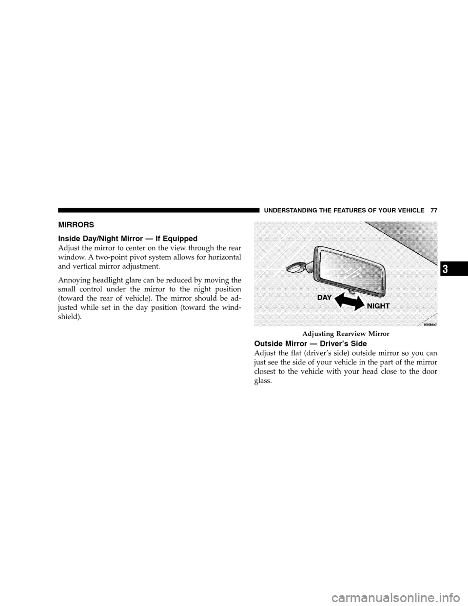 DODGE CALIBER 2008 1.G Manual PDF MIRRORS
Inside Day/Night Mirror — If Equipped
Adjust the mirror to center on the view through the rear
window. A two-point pivot system allows for horizontal
and vertical mirror adjustment.
Annoying