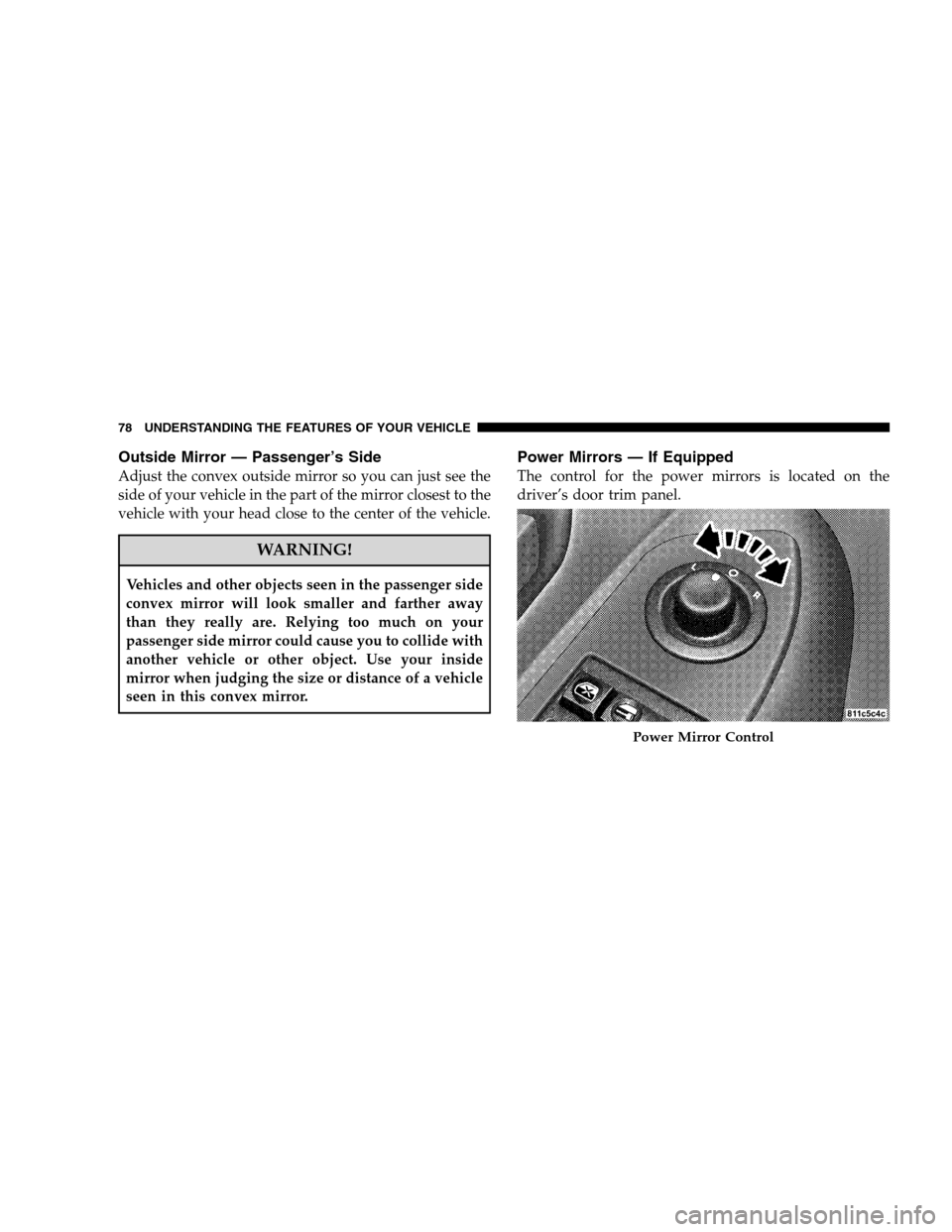 DODGE CALIBER 2008 1.G Manual PDF Outside Mirror — Passenger’s Side
Adjust the convex outside mirror so you can just see the
side of your vehicle in the part of the mirror closest to the
vehicle with your head close to the center 