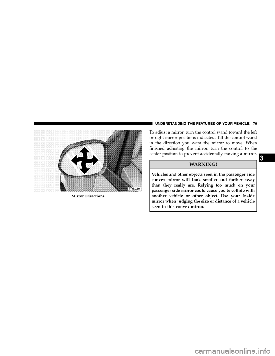 DODGE CALIBER 2008 1.G Manual Online To adjust a mirror, turn the control wand toward the left
or right mirror positions indicated. Tilt the control wand
in the direction you want the mirror to move. When
finished adjusting the mirror, t