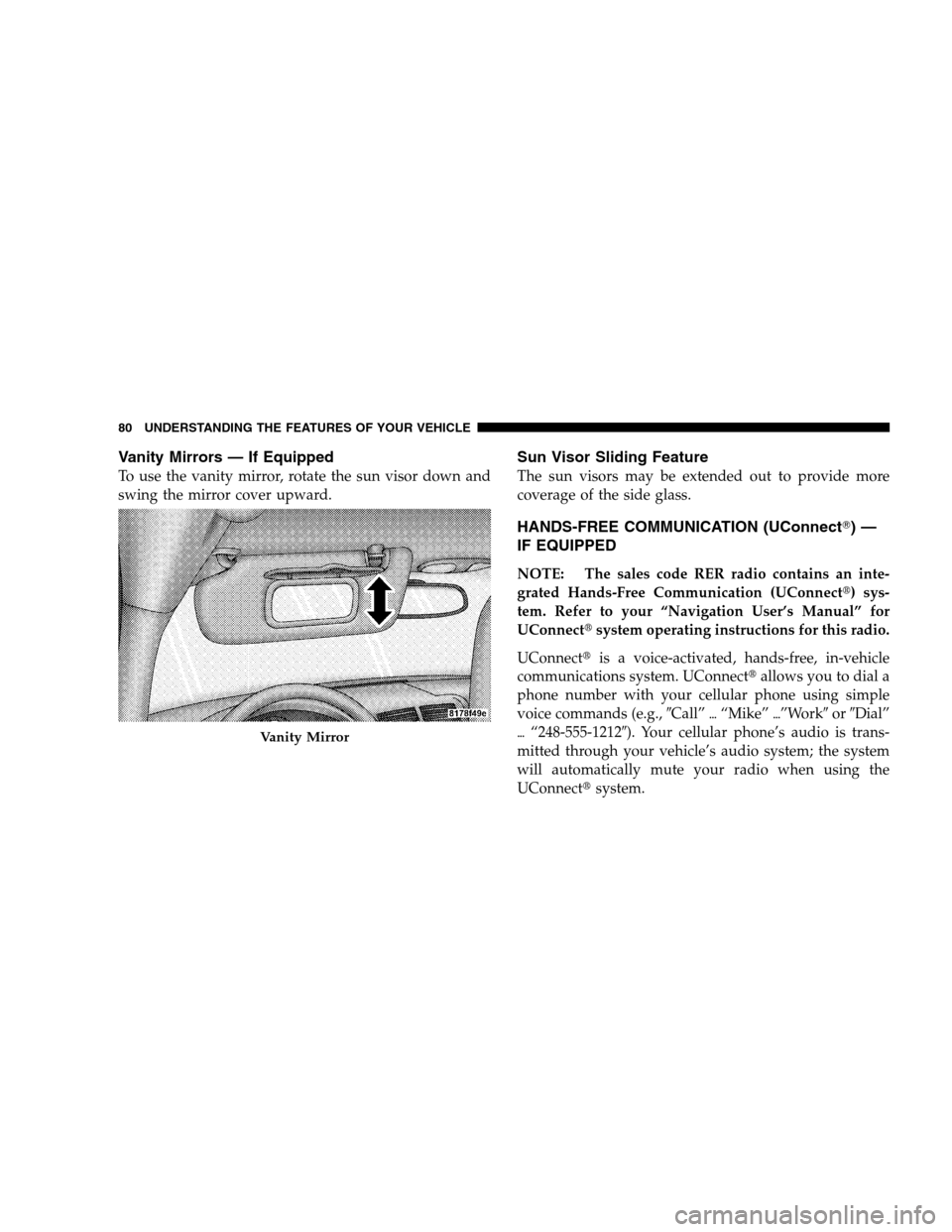 DODGE CALIBER 2008 1.G Owners Manual Vanity Mirrors — If Equipped
To use the vanity mirror, rotate the sun visor down and
swing the mirror cover upward.
Sun Visor Sliding Feature
The sun visors may be extended out to provide more
cover