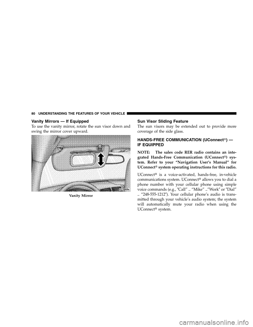 DODGE CALIBER 2008 1.G Manual Online Vanity Mirrors — If Equipped
To use the vanity mirror, rotate the sun visor down and
swing the mirror cover upward.
Sun Visor Sliding Feature
The sun visors may be extended out to provide more
cover