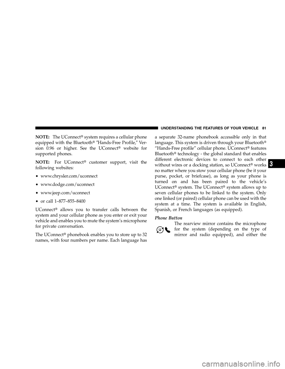 DODGE CALIBER 2008 1.G Owners Manual NOTE:The UConnectsystem requires a cellular phone
equipped with the BluetoothHands-Free Profile,Ve r -
sion 0.96 or higher. See the UConnectwebsite for
supported phones.
NOTE:For UConnectcustome