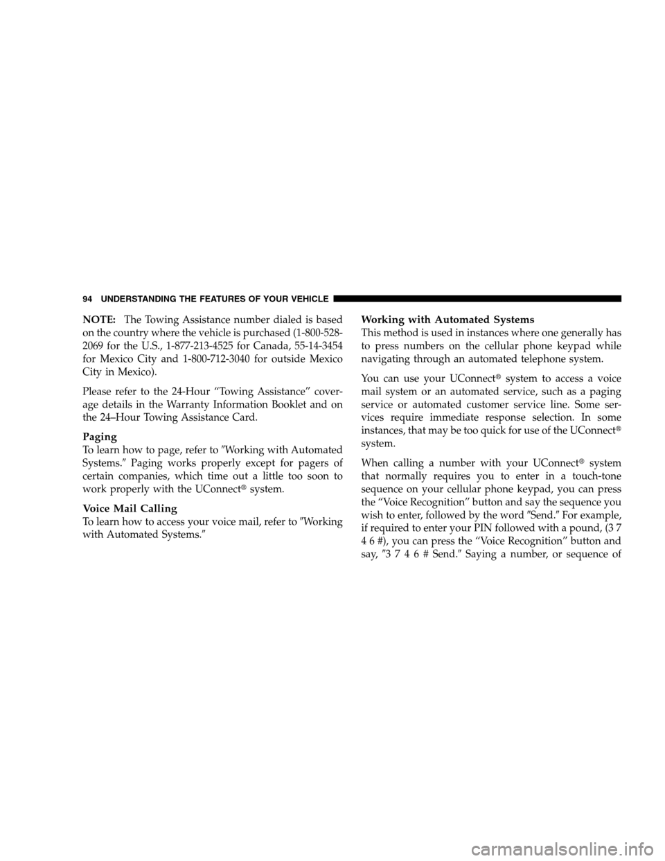 DODGE CALIBER 2008 1.G User Guide NOTE:The Towing Assistance number dialed is based
on the country where the vehicle is purchased (1-800-528-
2069 for the U.S., 1-877-213-4525 for Canada, 55-14-3454
for Mexico City and 1-800-712-3040 