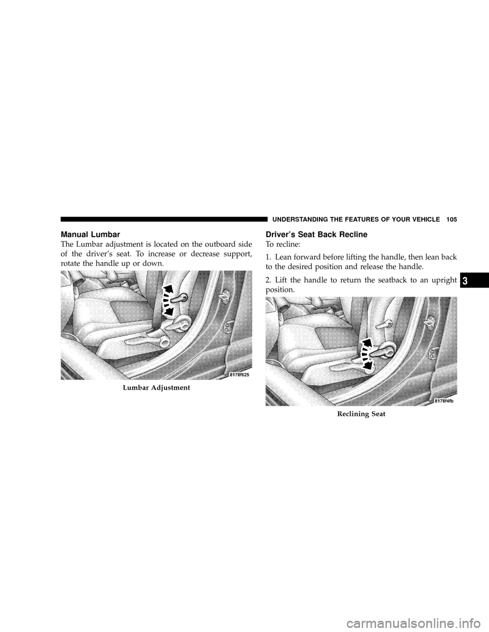 DODGE CALIBER SRT 2008 1.G Owners Manual Manual Lumbar
The Lumbar adjustment is located on the outboard side
of the drivers seat. To increase or decrease support,
rotate the handle up or down.
Drivers Seat Back Recline
To recline:
1. Lean 