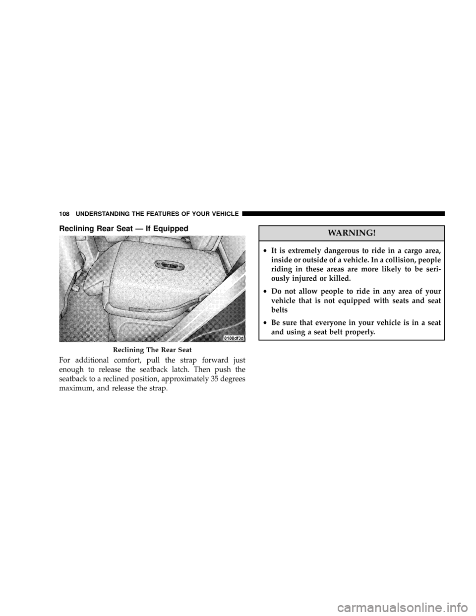 DODGE CALIBER SRT 2008 1.G Owners Manual Reclining Rear Seat Ð If Equipped
For additional comfort, pull the strap forward just
enough to release the seatback latch. Then push the
seatback to a reclined position, approximately 35 degrees
max