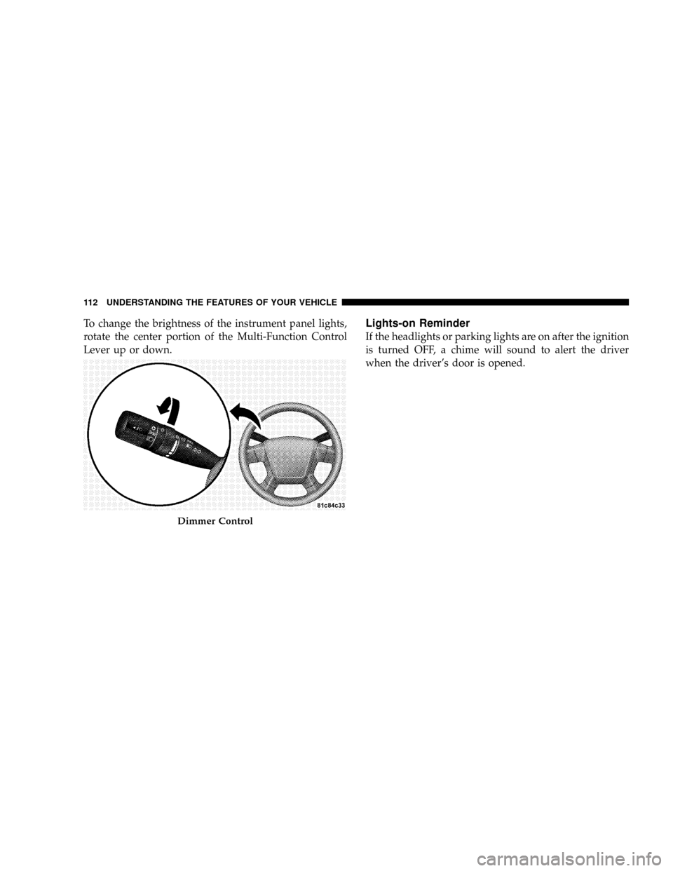 DODGE CALIBER SRT 2008 1.G Owners Manual To change the brightness of the instrument panel lights,
rotate the center portion of the Multi-Function Control
Lever up or down.Lights-on Reminder
If the headlights or parking lights are on after th