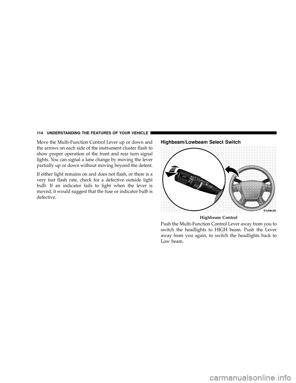 DODGE CALIBER SRT 2008 1.G Owners Manual Move the Multi-Function Control Lever up or down and
the arrows on each side of the instrument cluster flash to
show proper operation of the front and rear turn signal
lights. You can signal a lane ch