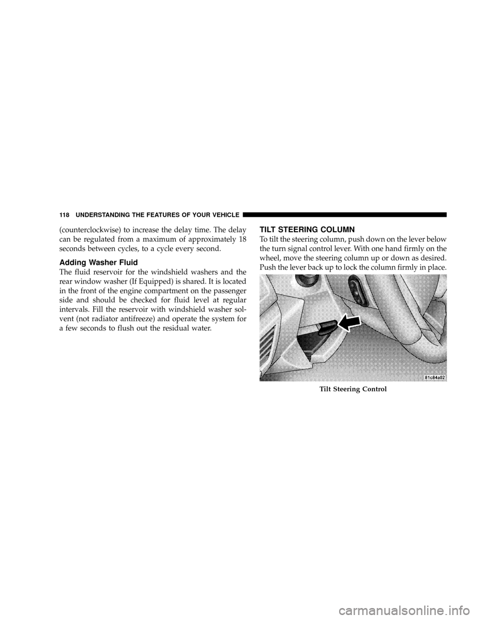 DODGE CALIBER SRT 2008 1.G Owners Manual (counterclockwise) to increase the delay time. The delay
can be regulated from a maximum of approximately 18
seconds between cycles, to a cycle every second.
Adding Washer Fluid
The fluid reservoir fo