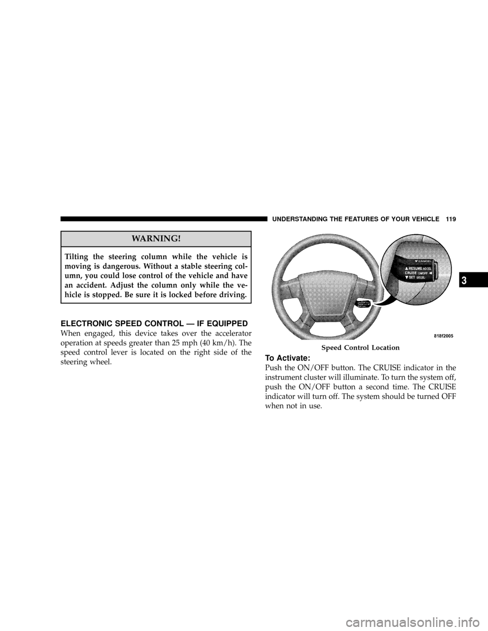 DODGE CALIBER SRT 2008 1.G Owners Manual WARNING!
Tilting the steering column while the vehicle is
moving is dangerous. Without a stable steering col-
umn, you could lose control of the vehicle and have
an accident. Adjust the column only wh