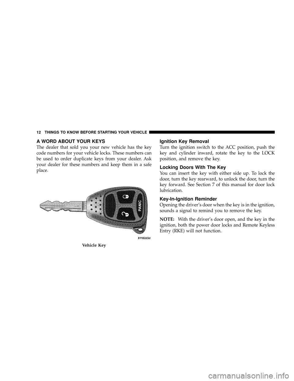 DODGE CALIBER SRT 2008 1.G User Guide A WORD ABOUT YOUR KEYS
The dealer that sold you your new vehicle has the key
code numbers for your vehicle locks. These numbers can
be used to order duplicate keys from your dealer. Ask
your dealer fo DODGE CALIBER SRT 2008 1.G User Guide A WORD ABOUT YOUR KEYS
The dealer that sold you your new vehicle has the key
code numbers for your vehicle locks. These numbers can
be used to order duplicate keys from your dealer. Ask
your dealer fo
