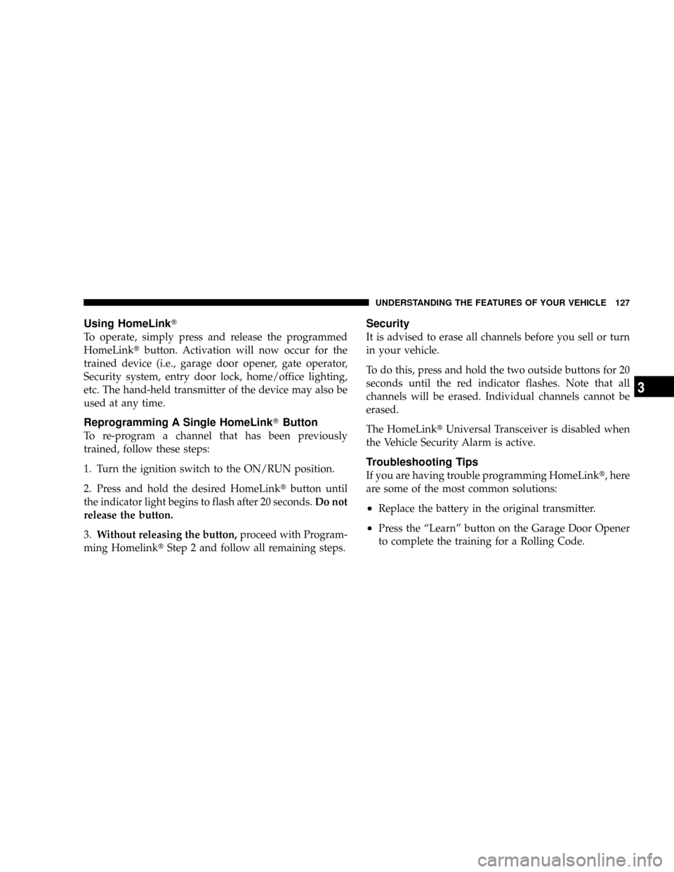 DODGE CALIBER SRT 2008 1.G User Guide Using HomeLinkT
To operate, simply press and release the programmed
HomeLinktbutton. Activation will now occur for the
trained device (i.e., garage door opener, gate operator,
Security system, entry d