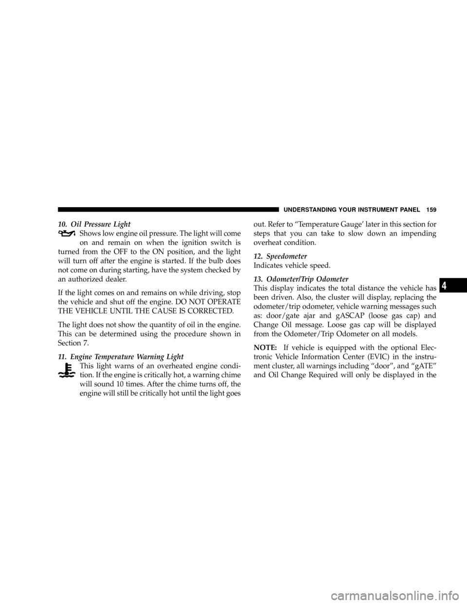 DODGE CALIBER SRT 2008 1.G Owners Manual 10. Oil Pressure Light
Shows low engine oil pressure. The light will come
on and remain on when the ignition switch is
turned from the OFF to the ON position, and the light
will turn off after the eng