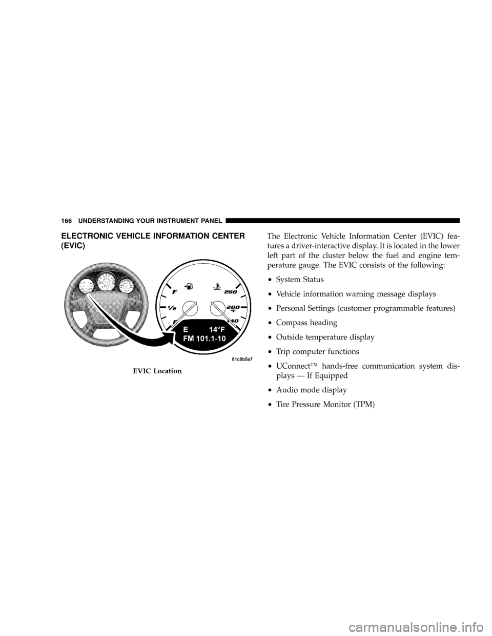 DODGE CALIBER SRT 2008 1.G Owners Manual ELECTRONIC VEHICLE INFORMATION CENTER
(EVIC)The Electronic Vehicle Information Center (EVIC) fea-
tures a driver-interactive display. It is located in the lower
left part of the cluster below the fuel