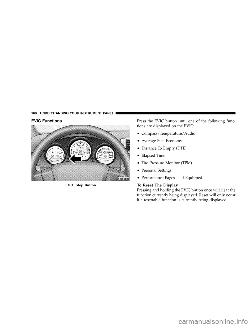 DODGE CALIBER SRT 2008 1.G Owners Manual EVIC FunctionsPress the EVIC button until one of the following func-
tions are displayed on the EVIC:
²Compass/Temperature/Audio
²Average Fuel Economy
²Distance To Empty (DTE)
²Elapsed Time
²Tire DODGE CALIBER SRT 2008 1.G Owners Manual EVIC FunctionsPress the EVIC button until one of the following func-
tions are displayed on the EVIC:
²Compass/Temperature/Audio
²Average Fuel Economy
²Distance To Empty (DTE)
²Elapsed Time
²Tire