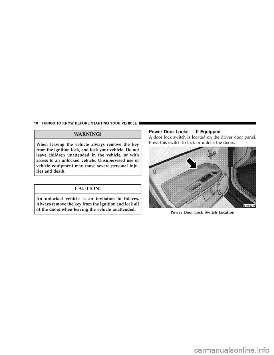 DODGE CALIBER SRT 2008 1.G Owners Manual WARNING!
When leaving the vehicle always remove the key
from the ignition lock, and lock your vehicle. Do not
leave children unattended in the vehicle, or with
access to an unlocked vehicle. Unsupervi